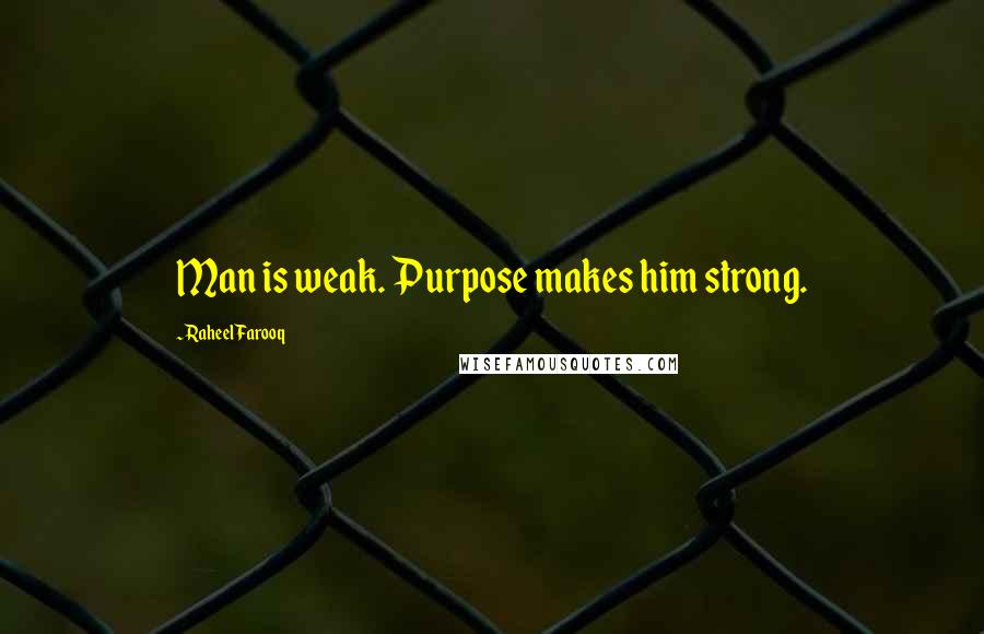 Raheel Farooq Quotes: Man is weak. Purpose makes him strong.