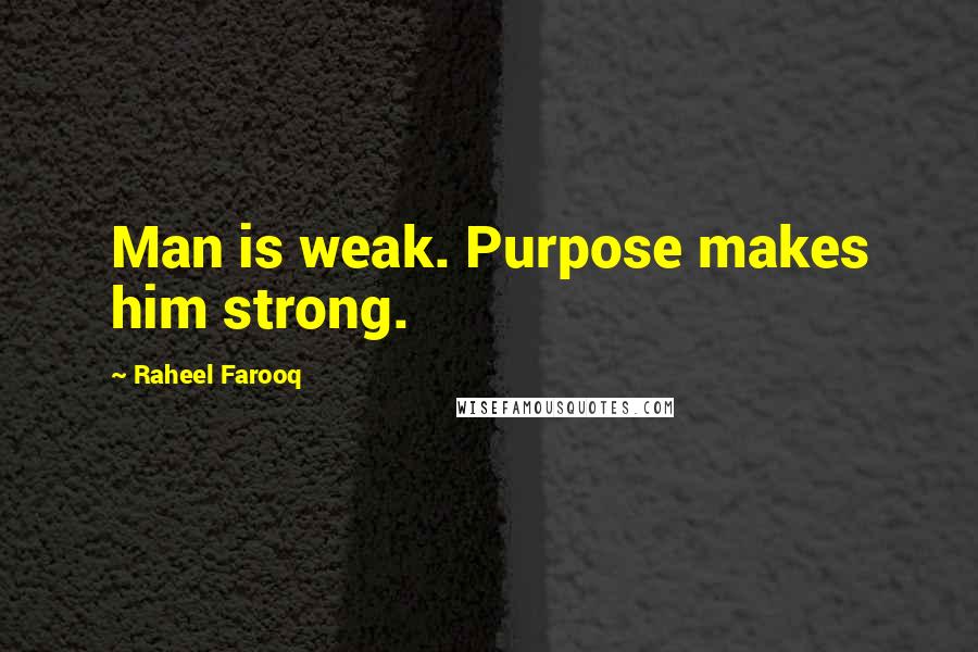 Raheel Farooq Quotes: Man is weak. Purpose makes him strong.