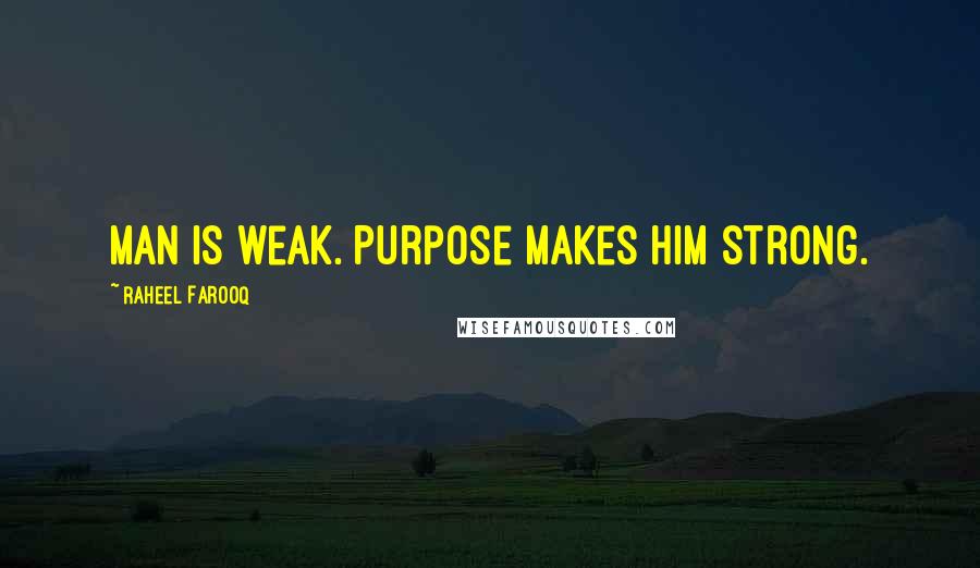 Raheel Farooq Quotes: Man is weak. Purpose makes him strong.