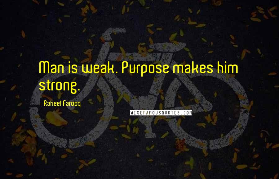 Raheel Farooq Quotes: Man is weak. Purpose makes him strong.