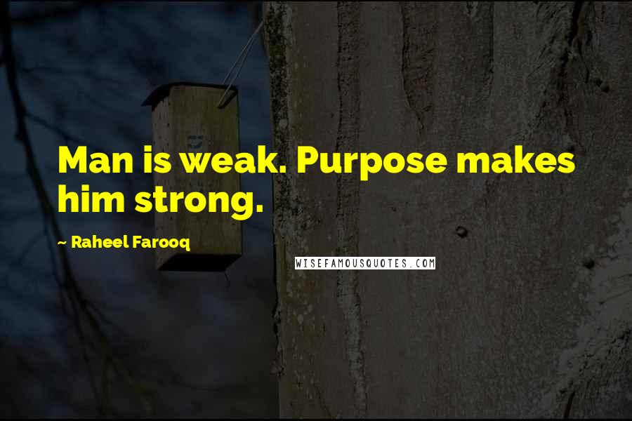 Raheel Farooq Quotes: Man is weak. Purpose makes him strong.