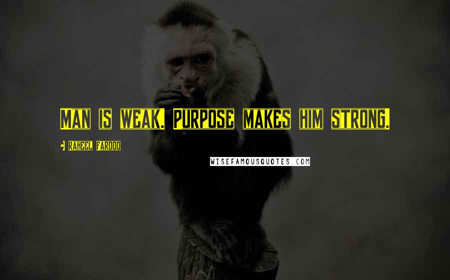Raheel Farooq Quotes: Man is weak. Purpose makes him strong.