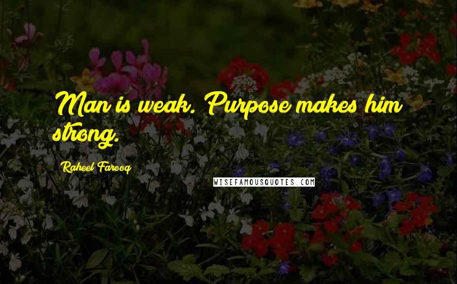 Raheel Farooq Quotes: Man is weak. Purpose makes him strong.