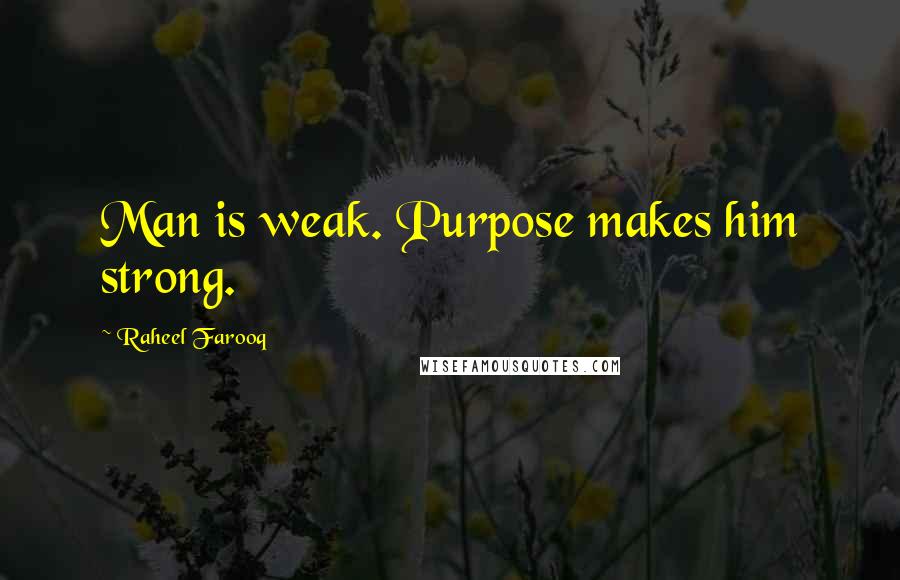 Raheel Farooq Quotes: Man is weak. Purpose makes him strong.