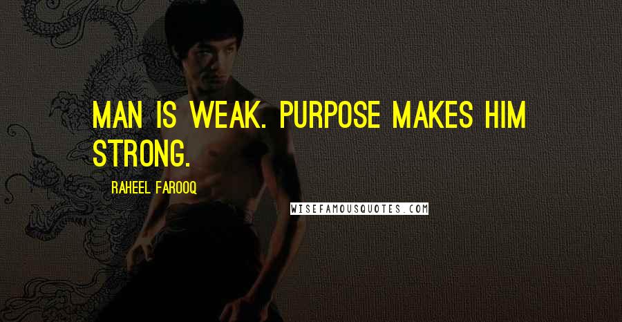 Raheel Farooq Quotes: Man is weak. Purpose makes him strong.