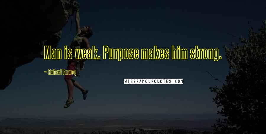 Raheel Farooq Quotes: Man is weak. Purpose makes him strong.