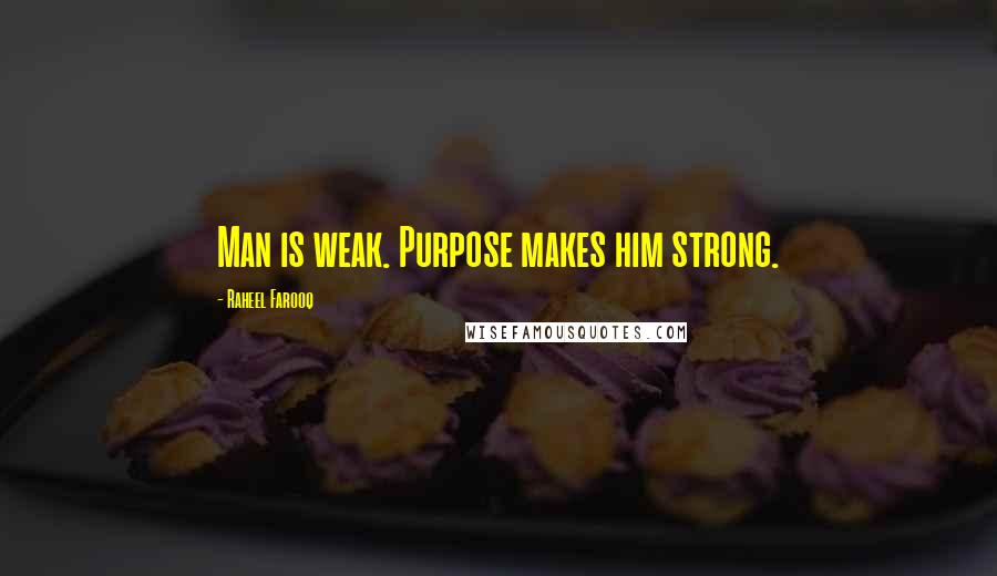 Raheel Farooq Quotes: Man is weak. Purpose makes him strong.