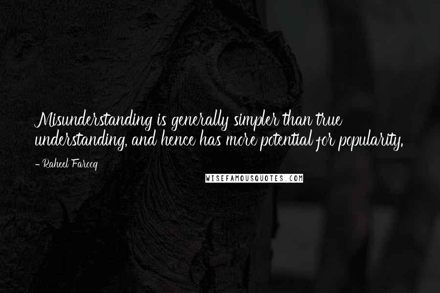 Raheel Farooq Quotes: Misunderstanding is generally simpler than true understanding, and hence has more potential for popularity.