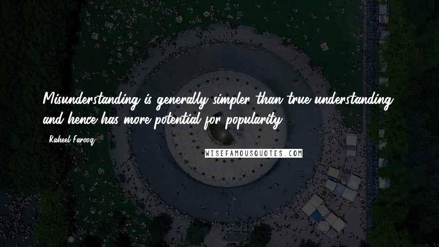 Raheel Farooq Quotes: Misunderstanding is generally simpler than true understanding, and hence has more potential for popularity.