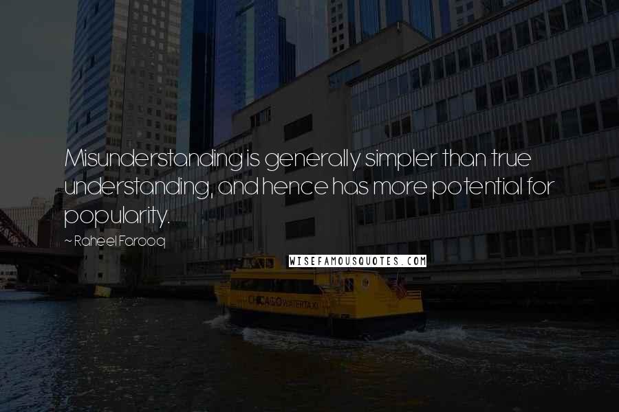 Raheel Farooq Quotes: Misunderstanding is generally simpler than true understanding, and hence has more potential for popularity.