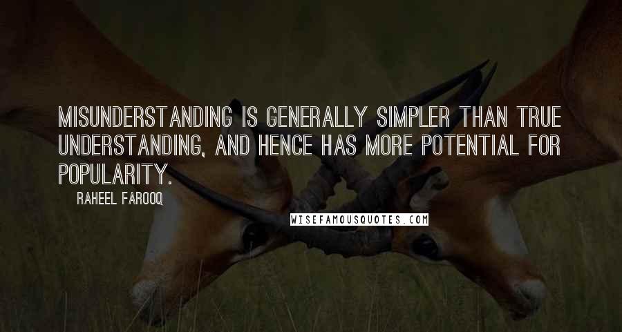 Raheel Farooq Quotes: Misunderstanding is generally simpler than true understanding, and hence has more potential for popularity.