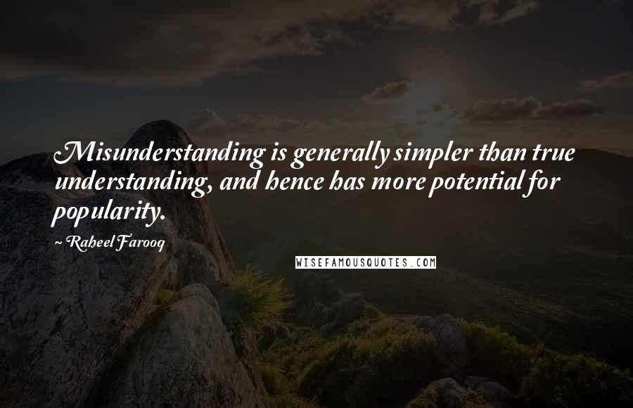Raheel Farooq Quotes: Misunderstanding is generally simpler than true understanding, and hence has more potential for popularity.