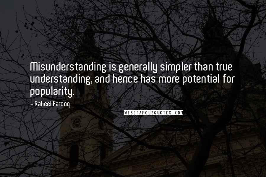 Raheel Farooq Quotes: Misunderstanding is generally simpler than true understanding, and hence has more potential for popularity.