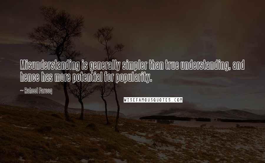 Raheel Farooq Quotes: Misunderstanding is generally simpler than true understanding, and hence has more potential for popularity.