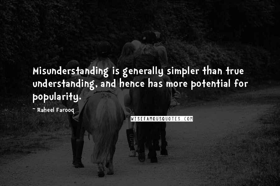 Raheel Farooq Quotes: Misunderstanding is generally simpler than true understanding, and hence has more potential for popularity.