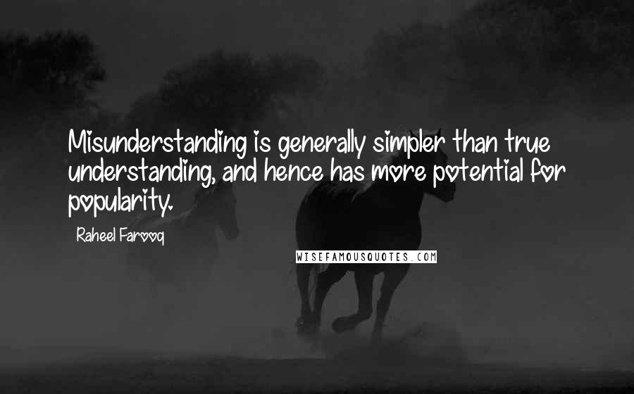 Raheel Farooq Quotes: Misunderstanding is generally simpler than true understanding, and hence has more potential for popularity.