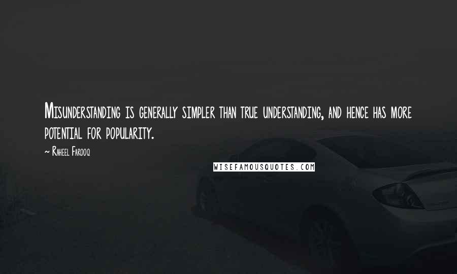 Raheel Farooq Quotes: Misunderstanding is generally simpler than true understanding, and hence has more potential for popularity.