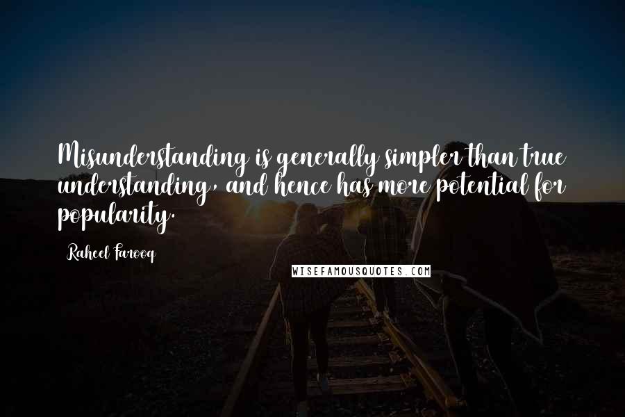 Raheel Farooq Quotes: Misunderstanding is generally simpler than true understanding, and hence has more potential for popularity.