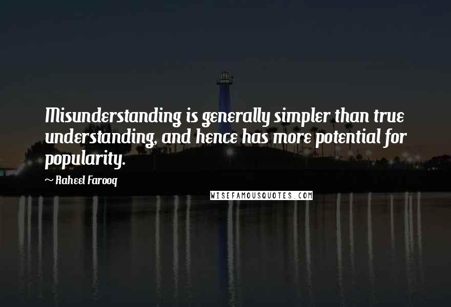 Raheel Farooq Quotes: Misunderstanding is generally simpler than true understanding, and hence has more potential for popularity.