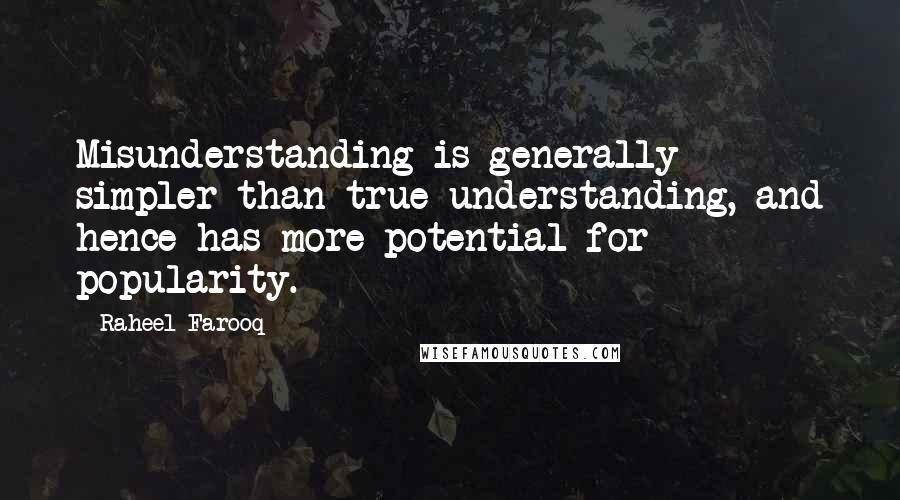 Raheel Farooq Quotes: Misunderstanding is generally simpler than true understanding, and hence has more potential for popularity.