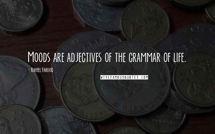 Raheel Farooq Quotes: Moods are adjectives of the grammar of life.