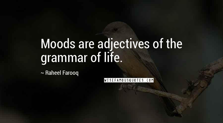 Raheel Farooq Quotes: Moods are adjectives of the grammar of life.