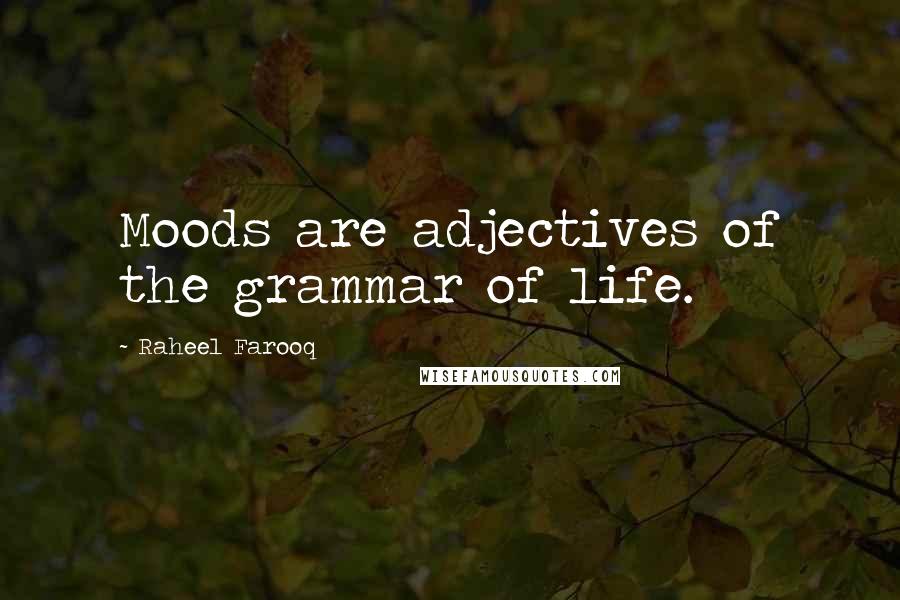 Raheel Farooq Quotes: Moods are adjectives of the grammar of life.