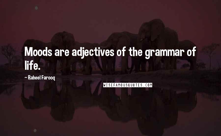 Raheel Farooq Quotes: Moods are adjectives of the grammar of life.