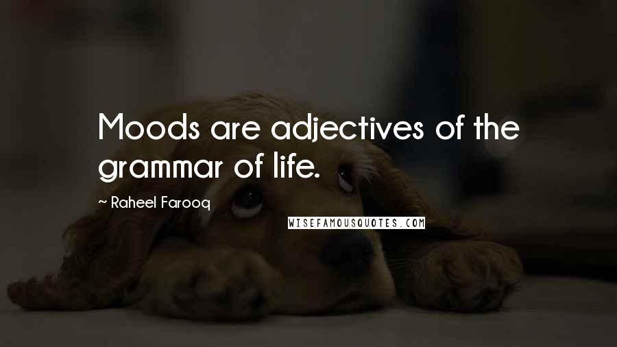 Raheel Farooq Quotes: Moods are adjectives of the grammar of life.