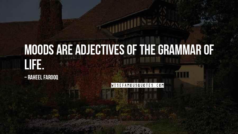 Raheel Farooq Quotes: Moods are adjectives of the grammar of life.