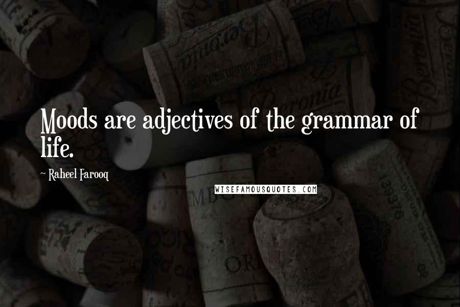 Raheel Farooq Quotes: Moods are adjectives of the grammar of life.