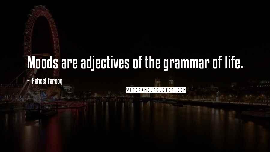 Raheel Farooq Quotes: Moods are adjectives of the grammar of life.