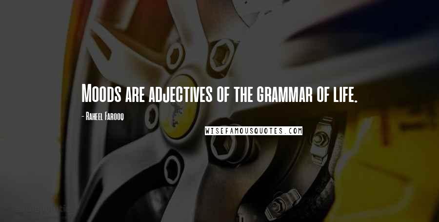 Raheel Farooq Quotes: Moods are adjectives of the grammar of life.