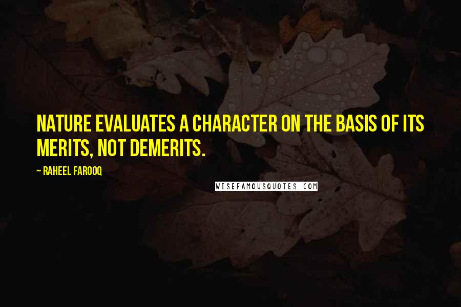 Raheel Farooq Quotes: Nature evaluates a character on the basis of its merits, not demerits.