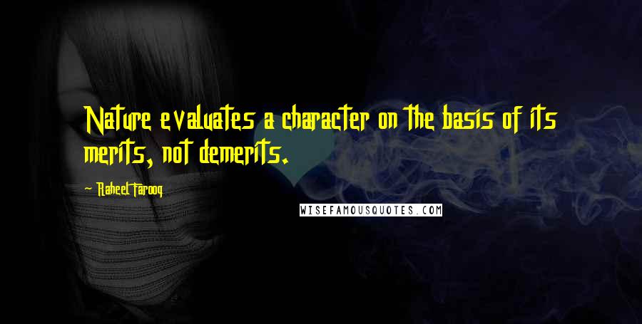 Raheel Farooq Quotes: Nature evaluates a character on the basis of its merits, not demerits.