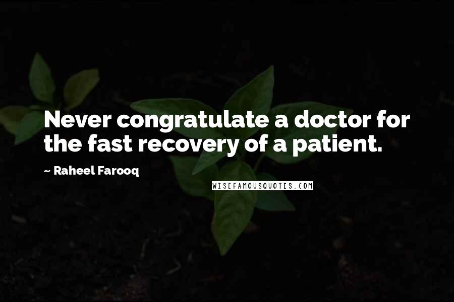 Raheel Farooq Quotes: Never congratulate a doctor for the fast recovery of a patient.