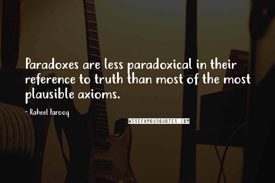 Raheel Farooq Quotes: Paradoxes are less paradoxical in their reference to truth than most of the most plausible axioms.