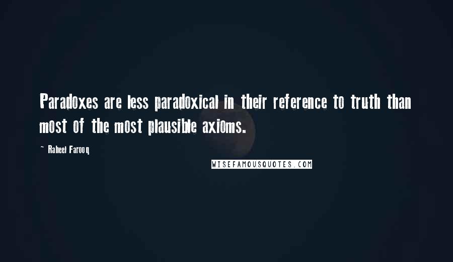 Raheel Farooq Quotes: Paradoxes are less paradoxical in their reference to truth than most of the most plausible axioms.