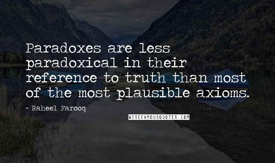 Raheel Farooq Quotes: Paradoxes are less paradoxical in their reference to truth than most of the most plausible axioms.