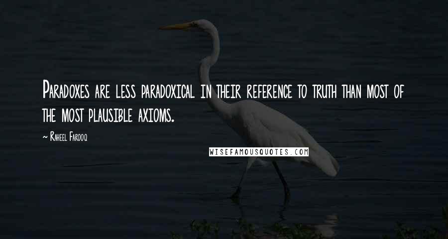 Raheel Farooq Quotes: Paradoxes are less paradoxical in their reference to truth than most of the most plausible axioms.