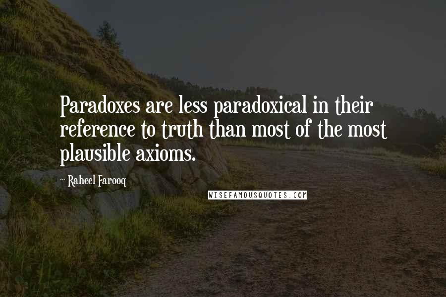Raheel Farooq Quotes: Paradoxes are less paradoxical in their reference to truth than most of the most plausible axioms.
