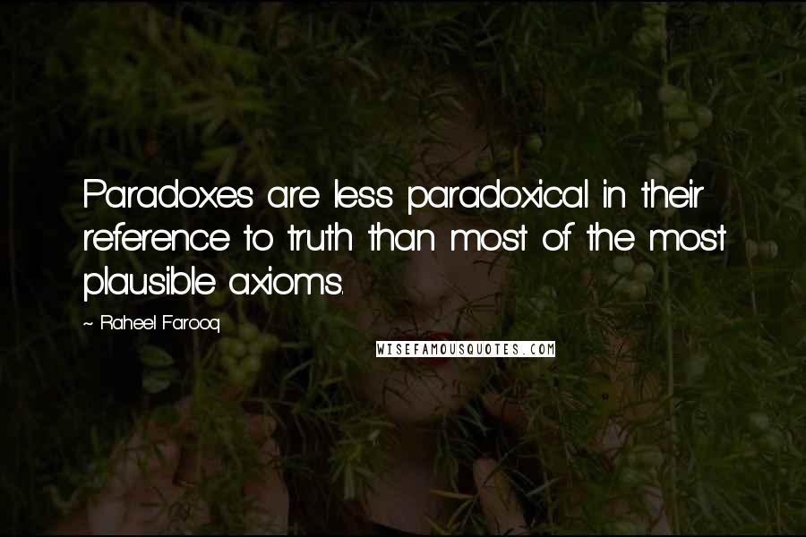 Raheel Farooq Quotes: Paradoxes are less paradoxical in their reference to truth than most of the most plausible axioms.