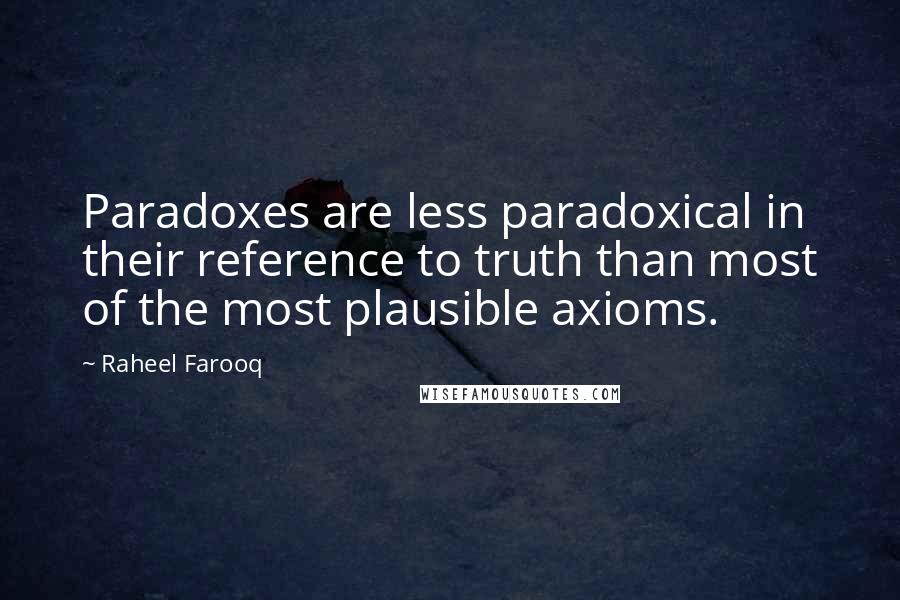 Raheel Farooq Quotes: Paradoxes are less paradoxical in their reference to truth than most of the most plausible axioms.