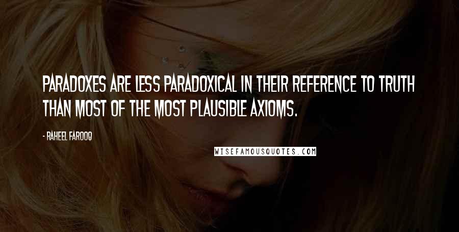 Raheel Farooq Quotes: Paradoxes are less paradoxical in their reference to truth than most of the most plausible axioms.