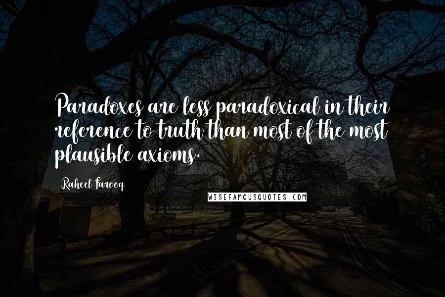 Raheel Farooq Quotes: Paradoxes are less paradoxical in their reference to truth than most of the most plausible axioms.