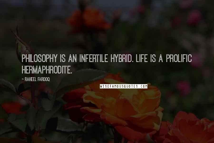 Raheel Farooq Quotes: Philosophy is an infertile hybrid. Life is a prolific hermaphrodite.