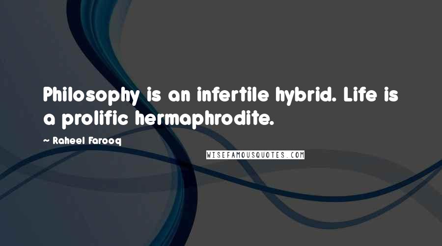 Raheel Farooq Quotes: Philosophy is an infertile hybrid. Life is a prolific hermaphrodite.