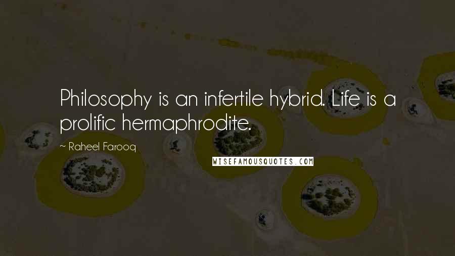 Raheel Farooq Quotes: Philosophy is an infertile hybrid. Life is a prolific hermaphrodite.