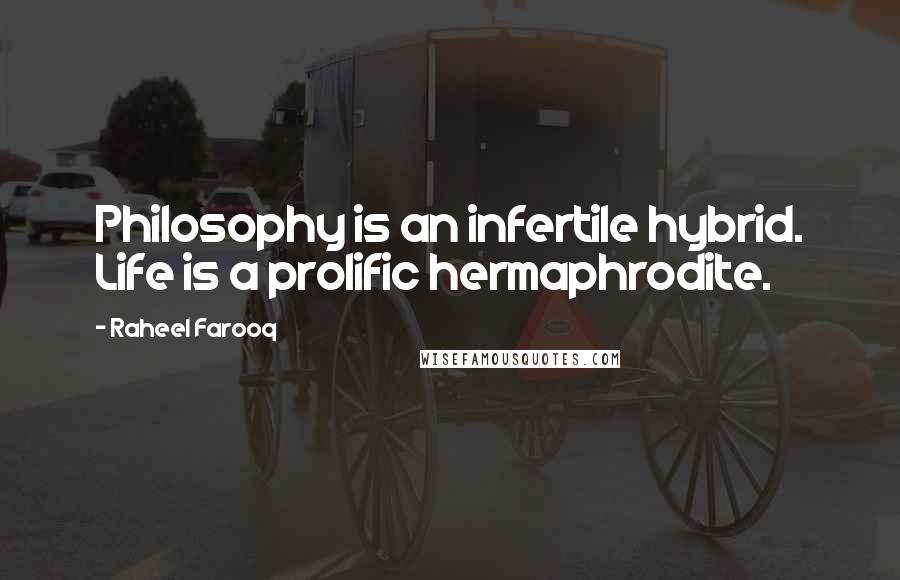 Raheel Farooq Quotes: Philosophy is an infertile hybrid. Life is a prolific hermaphrodite.