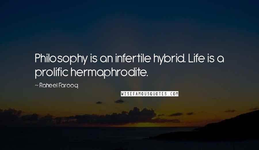 Raheel Farooq Quotes: Philosophy is an infertile hybrid. Life is a prolific hermaphrodite.